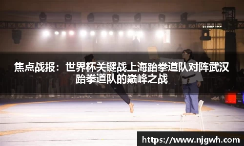 焦点战报：世界杯关键战上海跆拳道队对阵武汉跆拳道队的巅峰之战