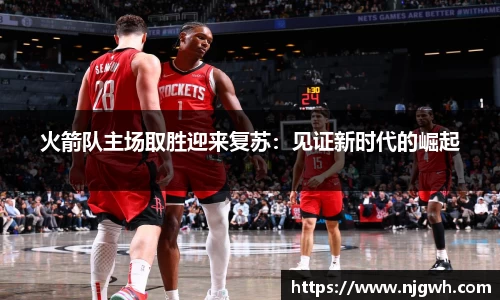 火箭队主场取胜迎来复苏：见证新时代的崛起