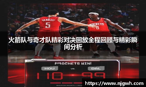 火箭队与奇才队精彩对决回放全程回顾与精彩瞬间分析